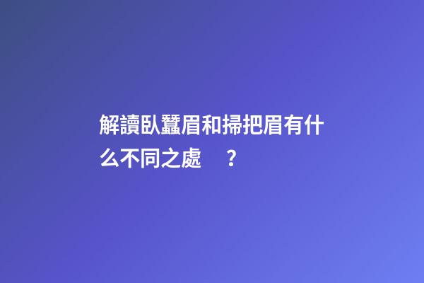 解讀臥蠶眉和掃把眉有什么不同之處？